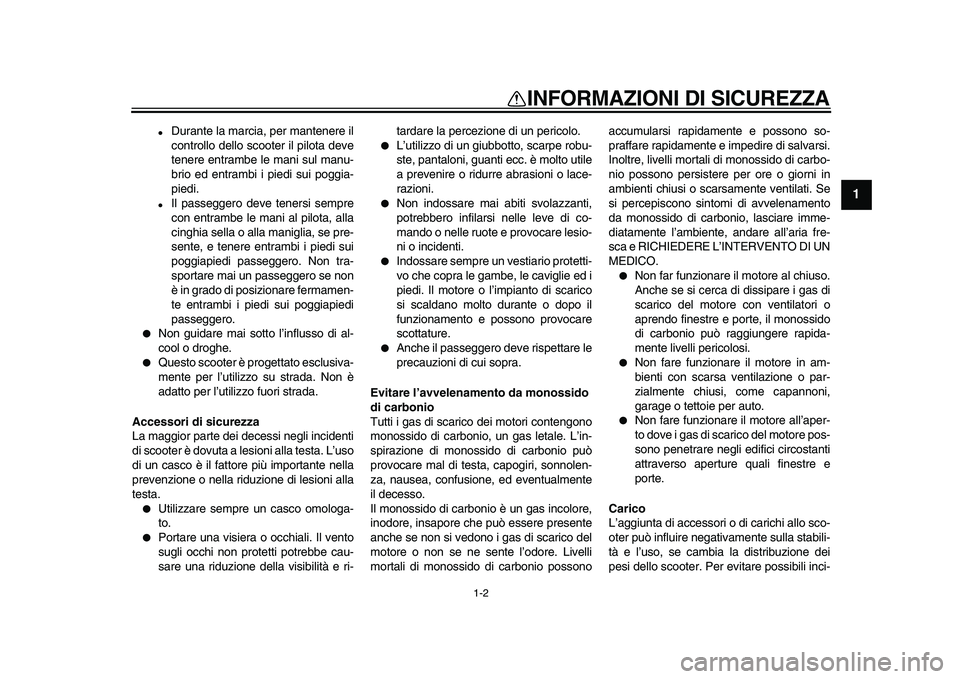 YAMAHA MAJESTY 400 2009  Manuale duso (in Italian)  
1-2 
1 
INFORMAZIONI DI SICUREZZA 
 
Durante la marcia, per mantenere il
controllo dello scooter il pilota deve
tenere entrambe le mani sul manu-
brio ed entrambi i piedi sui poggia-
piedi. 
 
Il 