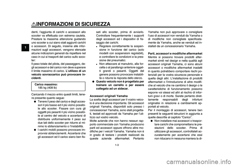 YAMAHA MAJESTY 400 2009  Manuale duso (in Italian)  
1-3 
1 
INFORMAZIONI DI SICUREZZA 
denti, l’aggiunta di carichi o accessori allo
scooter va effettuata con estrema cautela.
Prestare la massima attenzione guidando
uno scooter a cui siano stati ag
