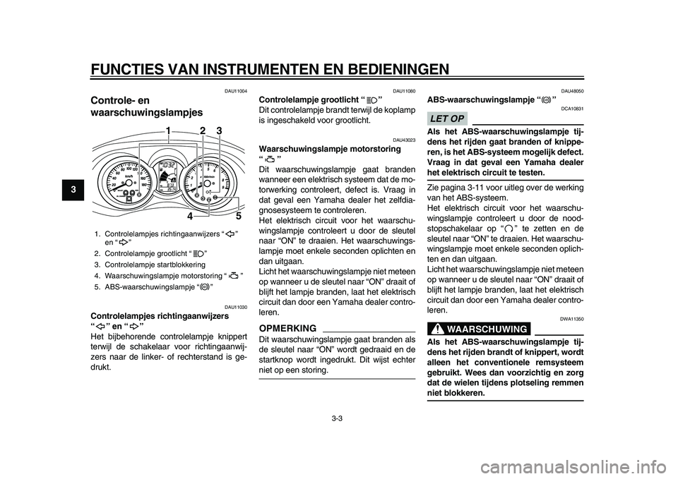 YAMAHA MAJESTY 400 2009  Instructieboekje (in Dutch)  
FUNCTIES VAN INSTRUMENTEN EN BEDIENINGEN 
3-3 
1
2
3
4
5
6
7
8
9
 
DAU11004 
Controle- en 
waarschuwingslampjes  
DAU11030 
Controlelampjes richtingaanwijzers 
“” en “”  
Het bijbehorende co