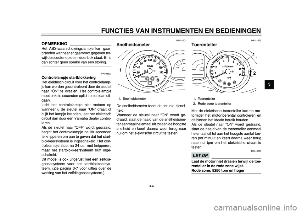 YAMAHA MAJESTY 400 2009  Instructieboekje (in Dutch)  
FUNCTIES VAN INSTRUMENTEN EN BEDIENINGEN 
3-4 
2
34
5
6
7
8
9
OPMERKING
 
Het ABS-waarschuwingslampje kan gaan
branden wanneer er gas wordt gegeven ter-
wijl de scooter op de middenbok staat. Er is 