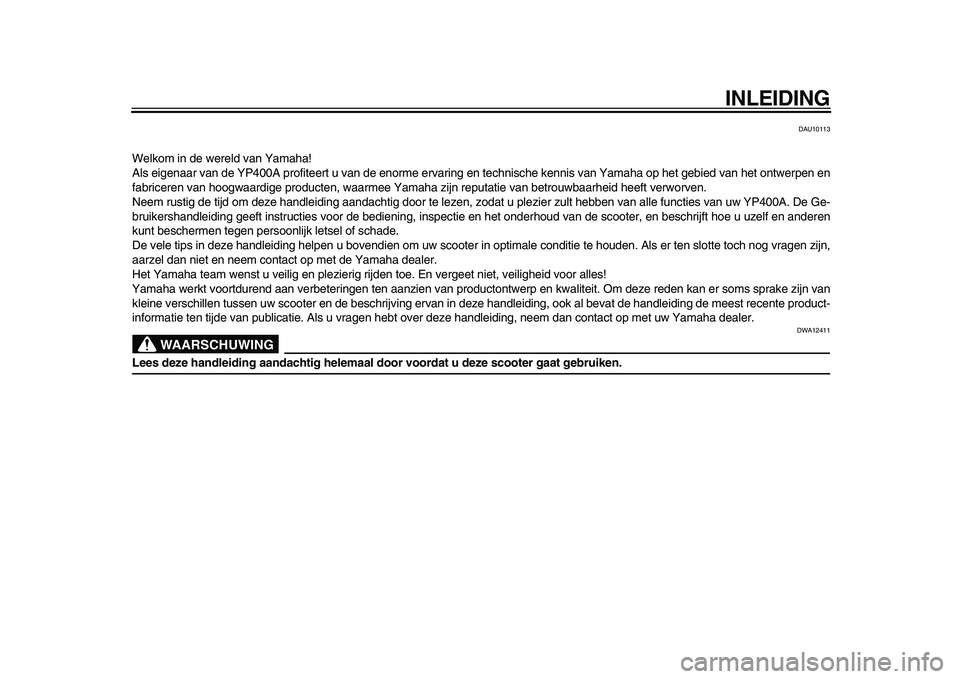 YAMAHA MAJESTY 400 2009  Instructieboekje (in Dutch)  
INLEIDING 
DAU10113 
Welkom in de wereld van Yamaha!
Als eigenaar van de YP400A profiteert u van de enorme ervaring en technische kennis van Yamaha op het gebied van het ontwerpen en
fabriceren van 