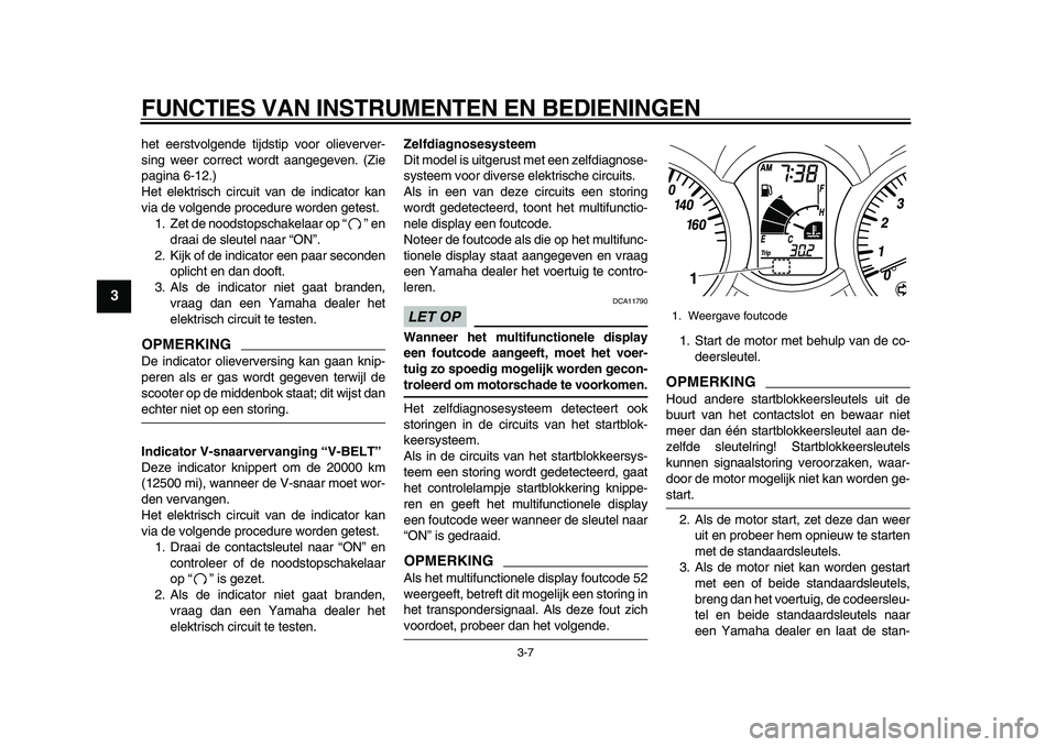 YAMAHA MAJESTY 400 2009  Instructieboekje (in Dutch)  
FUNCTIES VAN INSTRUMENTEN EN BEDIENINGEN 
3-7 
1
2
3
4
5
6
7
8
9
 
het eerstvolgende tijdstip voor olieverver-
sing weer correct wordt aangegeven. (Zie
pagina 6-12.)
Het elektrisch circuit van de in