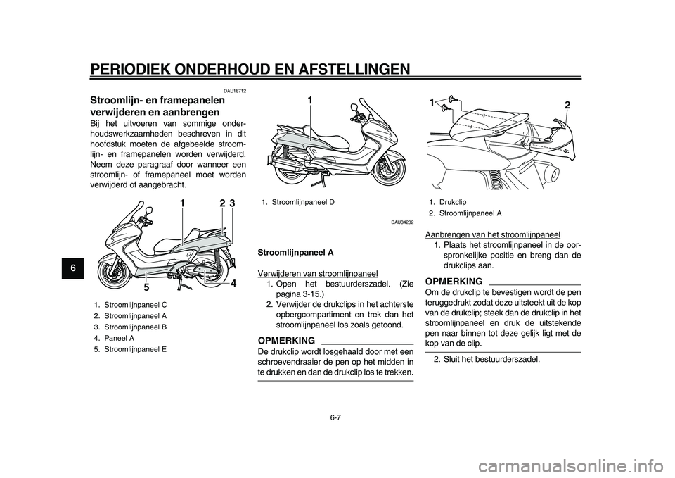 YAMAHA MAJESTY 400 2009  Instructieboekje (in Dutch)  
PERIODIEK ONDERHOUD EN AFSTELLINGEN 
6-7 
1
2
3
4
5
6
7
8
9
 
DAU18712 
Stroomlijn- en framepanelen 
verwijderen en aanbrengen  
Bij het uitvoeren van sommige onder-
houdswerkzaamheden beschreven in