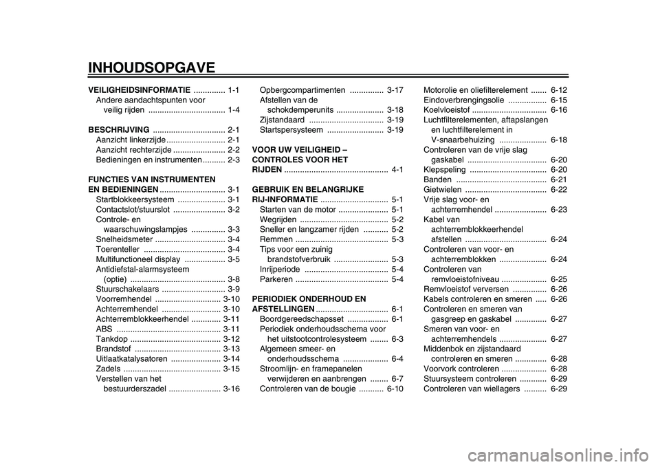 YAMAHA MAJESTY 400 2009  Instructieboekje (in Dutch)  
INHOUDSOPGAVE 
VEILIGHEIDSINFORMATIE  
.............. 1-1
Andere aandachtspunten voor 
veilig rijden  .................................. 1-4 
BESCHRIJVING  
................................ 2-1
Aanz