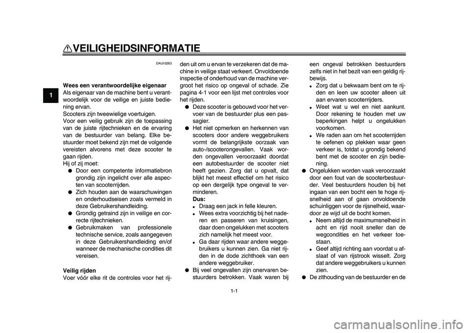 YAMAHA MAJESTY 400 2009  Instructieboekje (in Dutch)  
1-1 
1 
VEILIGHEIDSINFORMATIE  
DAU10263 
Wees een verantwoordelijke eigenaar 
Als eigenaar van de machine bent u verant-
woordelijk voor de veilige en juiste bedie-
ning ervan.
Scooters zijn tweewi