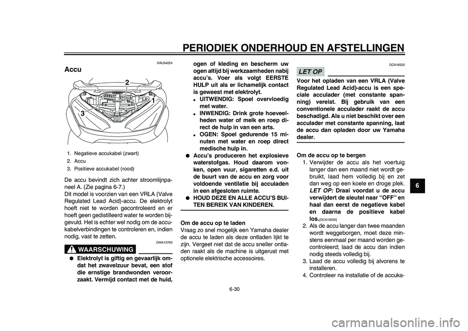 YAMAHA MAJESTY 400 2009  Instructieboekje (in Dutch)  
PERIODIEK ONDERHOUD EN AFSTELLINGEN 
6-30 
2
3
4
5
67
8
9
 
DAU34224 
Accu  
De accu bevindt zich achter stroomlijnpa-
neel A. (Zie pagina 6-7.)
Dit model is voorzien van een VRLA (Valve
Regulated L
