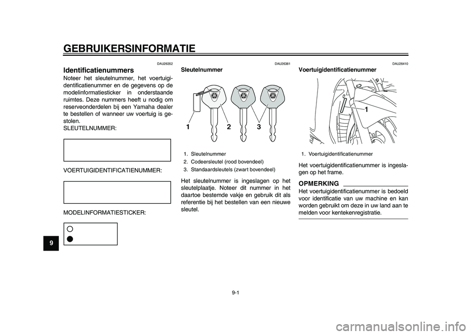 YAMAHA MAJESTY 400 2009 Instructieboekje (in Dutch)
9-1
1
2
3
4
5
6
7
8
9
GEBRUIKERSINFORMATIE
DAU26352
Identificatienummers
Noteer het sleutelnummer, het voertuigi-
dentificatienummer en de gegevens op de
modelinformatiesticker in onderstaand YAMAHA MAJESTY 400 2009 Instructieboekje (in Dutch)
9-1
1
2
3
4
5
6
7
8
9
GEBRUIKERSINFORMATIE
DAU26352
Identificatienummers
Noteer het sleutelnummer, het voertuigi-
dentificatienummer en de gegevens op de
modelinformatiesticker in onderstaand