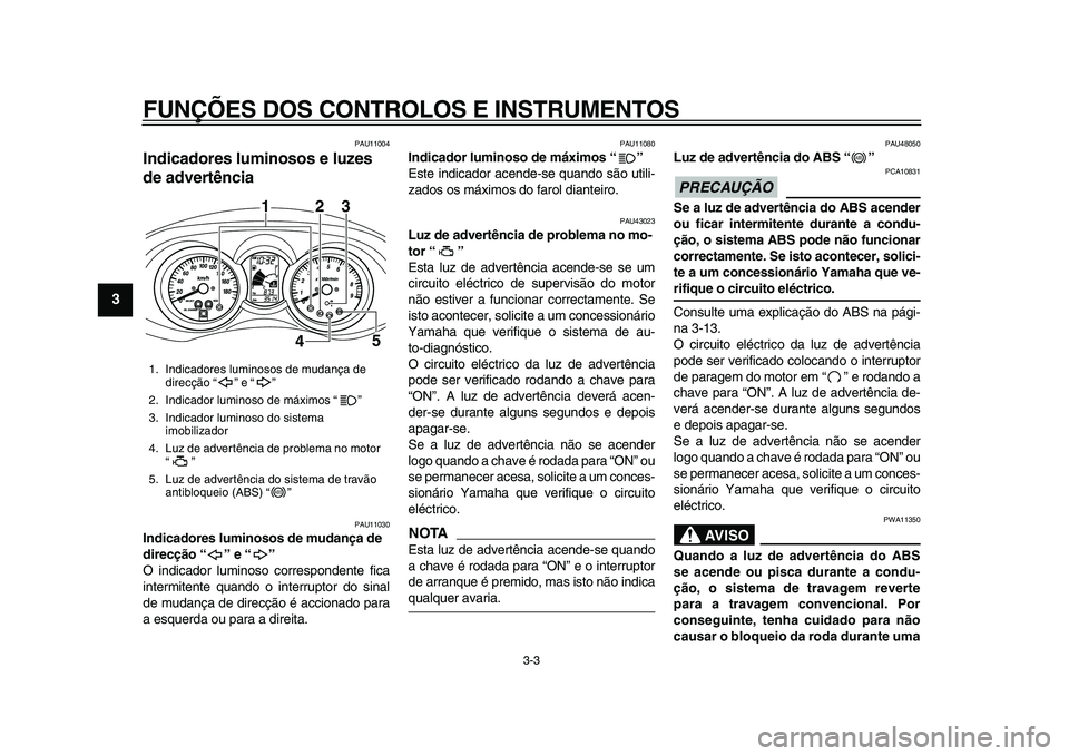 YAMAHA MAJESTY 400 2009  Manual de utilização (in Portuguese)  
FUNÇÕES DOS CONTROLOS E INSTRUMENTOS 
3-3 
1
2
3
4
5
6
7
8
9
 
PAU11004 
Indicadores luminosos e luzes 
de advertência  
PAU11030 
Indicadores luminosos de mudança de 
direcção “” e “”