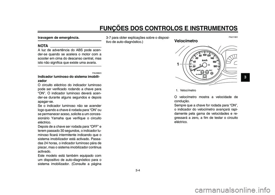 YAMAHA MAJESTY 400 2009  Manual de utilização (in Portuguese)  
FUNÇÕES DOS CONTROLOS E INSTRUMENTOS 
3-4 
2
34
5
6
7
8
9
 
travagem de emergência.
NOTA
 
A luz de advertência do ABS pode acen-
der-se quando se acelera o motor com a
scooter em cima do descan