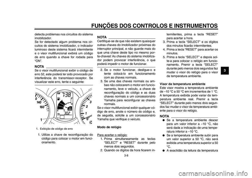 YAMAHA MAJESTY 400 2009  Manual de utilização (in Portuguese)  
FUNÇÕES DOS CONTROLOS E INSTRUMENTOS 
3-8 
2
34
5
6
7
8
9
 
detecta problemas nos circuitos do sistema
imobilizador.
Se for detectado algum problema nos cir-
cuitos do sistema imobilizador, o indi