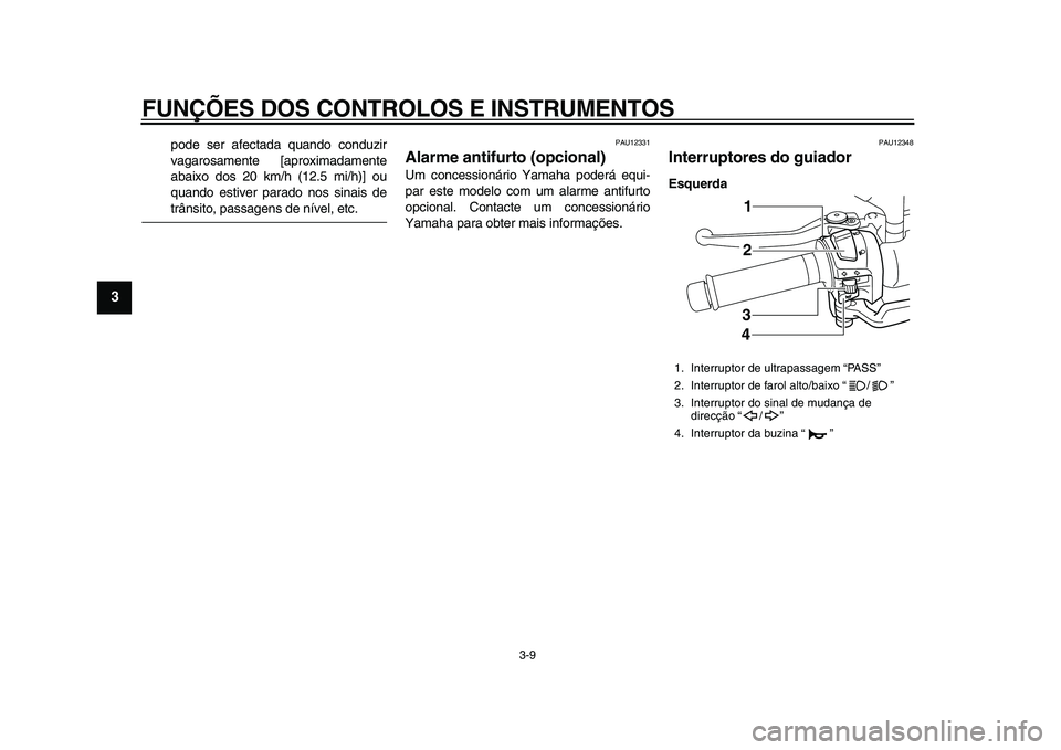 YAMAHA MAJESTY 400 2009  Manual de utilização (in Portuguese)  
FUNÇÕES DOS CONTROLOS E INSTRUMENTOS 
3-9 
1
2
3
4
5
6
7
8
9
 
pode ser afectada quando conduzir
vagarosamente [aproximadamente
abaixo dos 20 km/h (12.5 mi/h)] ou
quando estiver parado nos sinais 