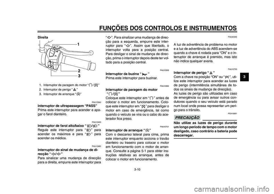 YAMAHA MAJESTY 400 2009  Manual de utilização (in Portuguese)  
FUNÇÕES DOS CONTROLOS E INSTRUMENTOS 
3-10 
2
34
5
6
7
8
9
 
Direita 
PAU12360 
Interruptor de ultrapassagem “PASS”  
Prima este interruptor para acender e apa-
gar o farol dianteiro. 
PAU1240