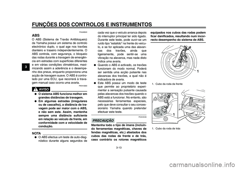 YAMAHA MAJESTY 400 2009  Manual de utilização (in Portuguese)  
FUNÇÕES DOS CONTROLOS E INSTRUMENTOS 
3-13 
1
2
3
4
5
6
7
8
9
 
PAU48040 
ABS  
O ABS (Sistema de Travão Antibloqueio)
da Yamaha possui um sistema de controlo
electrónico duplo, o qual age nos t