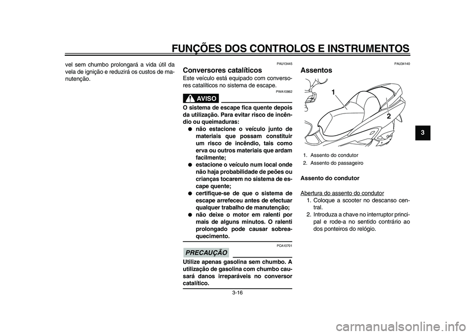 YAMAHA MAJESTY 400 2009  Manual de utilização (in Portuguese)  
FUNÇÕES DOS CONTROLOS E INSTRUMENTOS 
3-16 
2
34
5
6
7
8
9
 
vel sem chumbo prolongará a vida útil da
vela de ignição e reduzirá os custos de ma-
nutenção. 
PAU13445 
Conversores catalític