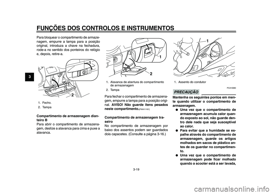 YAMAHA MAJESTY 400 2009  Manual de utilização (in Portuguese)  
FUNÇÕES DOS CONTROLOS E INSTRUMENTOS 
3-19 
1
2
3
4
5
6
7
8
9
 
Para bloquear o compartimento de armaze-
nagem, empurre a tampa para a posição
original, introduza a chave na fechadura,
rode-a no