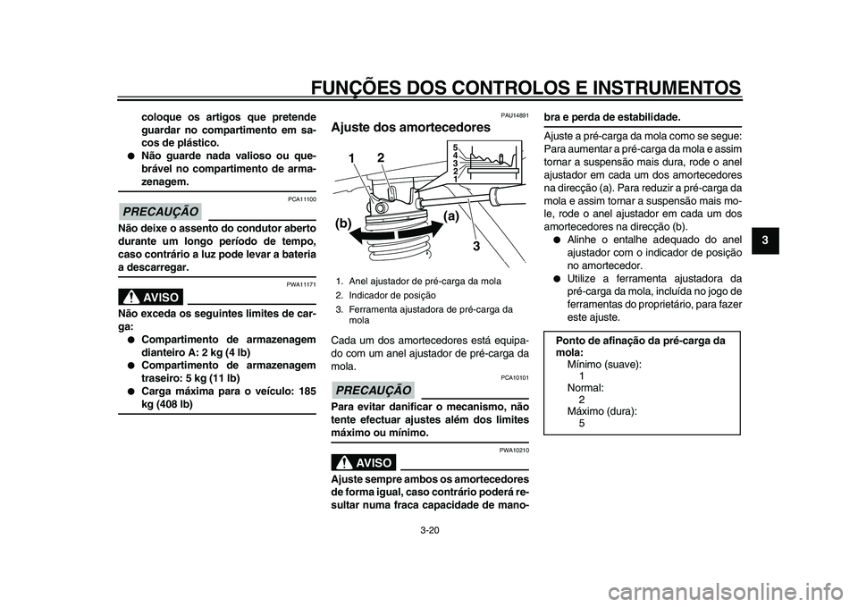 YAMAHA MAJESTY 400 2009  Manual de utilização (in Portuguese)  
FUNÇÕES DOS CONTROLOS E INSTRUMENTOS 
3-20 
2
34
5
6
7
8
9
 
coloque os artigos que pretende
guardar no compartimento em sa-
cos de plástico. 
 
Não guarde nada valioso ou que-
brável no compa