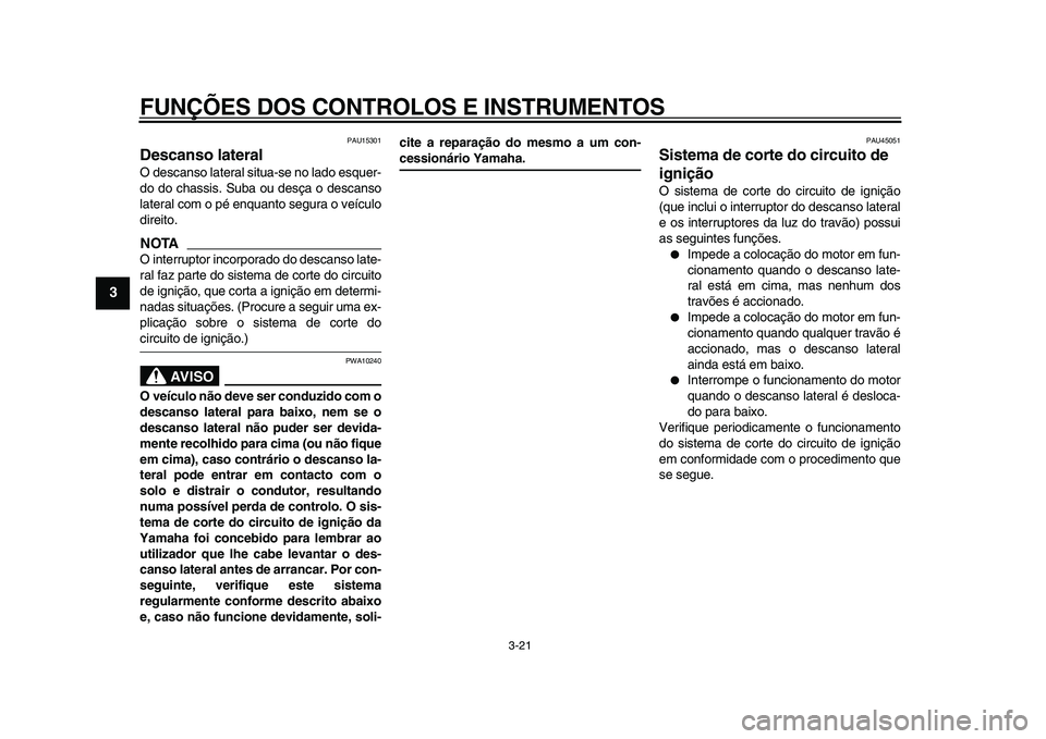 YAMAHA MAJESTY 400 2009  Manual de utilização (in Portuguese)  
FUNÇÕES DOS CONTROLOS E INSTRUMENTOS 
3-21 
1
2
3
4
5
6
7
8
9
 
PAU15301 
Descanso lateral  
O descanso lateral situa-se no lado esquer-
do do chassis. Suba ou desça o descanso
lateral com o pé 