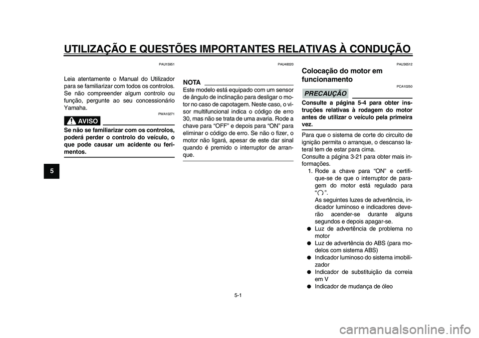 YAMAHA MAJESTY 400 2009  Manual de utilização (in Portuguese)  
5-1 
1
2
3
4
5
6
7
8
9
 
UTILIZAÇÃO E QUESTÕES IMPORTANTES RELATIVAS À CONDUÇÃO 
PAU15951 
Leia atentamente o Manual do Utilizador
para se familiarizar com todos os controlos.
Se não compreen