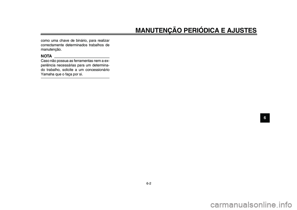 YAMAHA MAJESTY 400 2009  Manual de utilização (in Portuguese)  
MANUTENÇÃO PERIÓDICA E AJUSTES 
6-2 
2
3
4
5
67
8
9
 
como uma chave de binário, para realizar
correctamente determinados trabalhos de
manutenção.
NOTA
 
Caso não possua as ferramentas nem a 