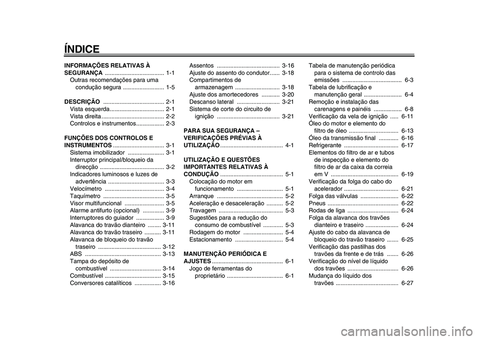 YAMAHA MAJESTY 400 2009  Manual de utilização (in Portuguese)  
ÍNDICE 
INFORMAÇÕES RELATIVAS À 
SEGURANÇA  
.................................... 1-1
Outras recomendações para uma 
condução segura ......................... 1-5 
DESCRIÇÃO  
...........