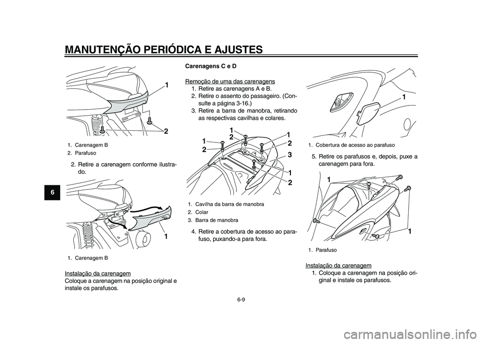 YAMAHA MAJESTY 400 2009 Manual de utilização (in Portuguese)
MANUTENÇÃO PERIÓDICA E AJUSTES
6-9
1
2
3
4
5
6
7
8
9
2. Retire a carenagem conforme ilustra-
do.
Instalação da carenagem
Coloque a carenagem na posição original e
instale os parafusos.
C YAMAHA MAJESTY 400 2009 Manual de utilização (in Portuguese)
MANUTENÇÃO PERIÓDICA E AJUSTES
6-9
1
2
3
4
5
6
7
8
9
2. Retire a carenagem conforme ilustra-
do.
Instalação da carenagem
Coloque a carenagem na posição original e
instale os parafusos.
C