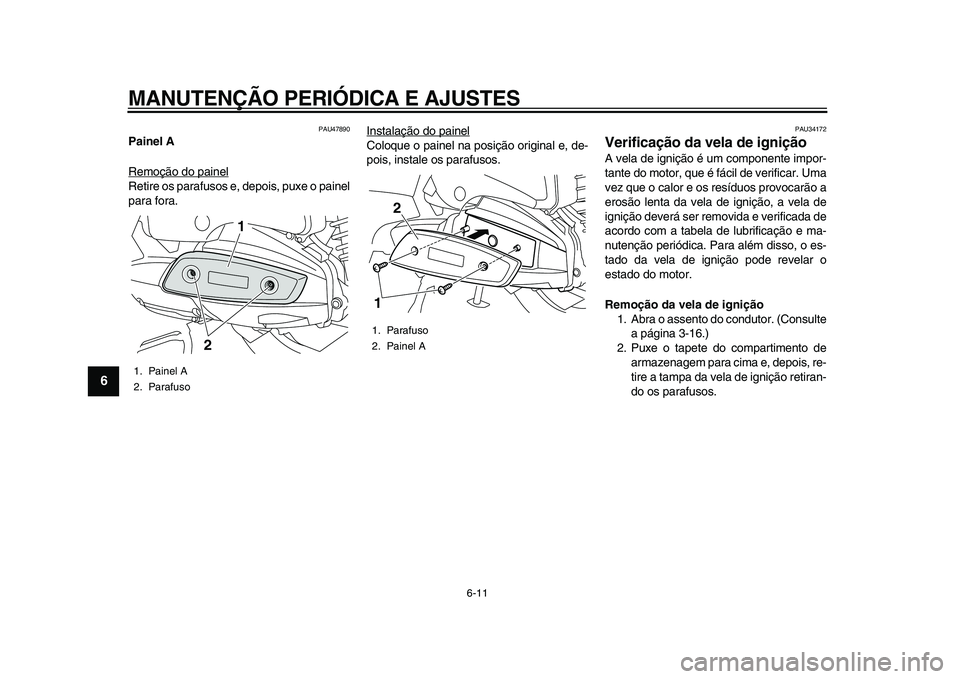 YAMAHA MAJESTY 400 2009 Manual de utilização (in Portuguese)
MANUTENÇÃO PERIÓDICA E AJUSTES
6-11
1
2
3
4
5
6
7
8
9
PAU47890
Painel A
Remoção do painel
Retire os parafusos e, depois, puxe o painel
para fora.Instalação do painel
Coloque o painel na YAMAHA MAJESTY 400 2009 Manual de utilização (in Portuguese)
MANUTENÇÃO PERIÓDICA E AJUSTES
6-11
1
2
3
4
5
6
7
8
9
PAU47890
Painel A
Remoção do painel
Retire os parafusos e, depois, puxe o painel
para fora.Instalação do painel
Coloque o painel na