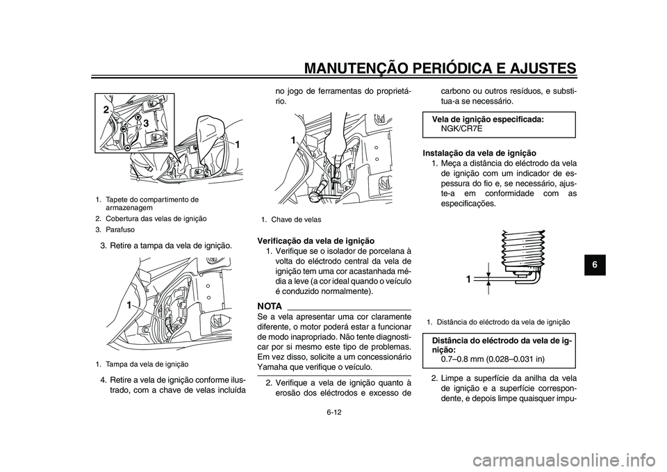 YAMAHA MAJESTY 400 2009 Manual de utilização (in Portuguese)
MANUTENÇÃO PERIÓDICA E AJUSTES
6-12
2
3
4
5
67
8
9
3. Retire a tampa da vela de ignição.
4. Retire a vela de ignição conforme ilus-
trado, com a chave de velas incluídano jogo de ferrame YAMAHA MAJESTY 400 2009 Manual de utilização (in Portuguese)
MANUTENÇÃO PERIÓDICA E AJUSTES
6-12
2
3
4
5
67
8
9
3. Retire a tampa da vela de ignição.
4. Retire a vela de ignição conforme ilus-
trado, com a chave de velas incluídano jogo de ferrame