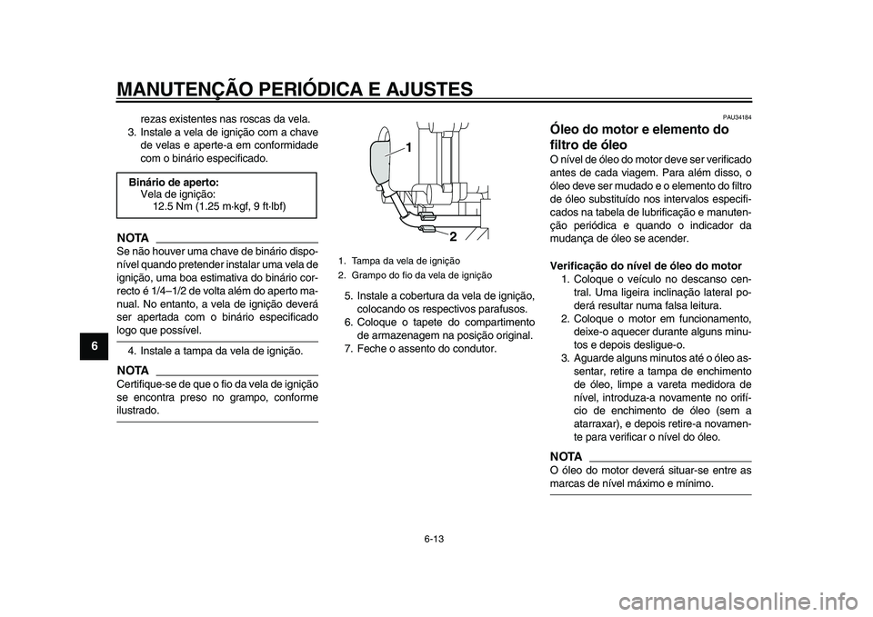 YAMAHA MAJESTY 400 2009 Manual de utilização (in Portuguese)
MANUTENÇÃO PERIÓDICA E AJUSTES
6-13
1
2
3
4
5
6
7
8
9
rezas existentes nas roscas da vela.
3. Instale a vela de ignição com a chave
de velas e aperte-a em conformidade
com o binário especi YAMAHA MAJESTY 400 2009 Manual de utilização (in Portuguese)
MANUTENÇÃO PERIÓDICA E AJUSTES
6-13
1
2
3
4
5
6
7
8
9
rezas existentes nas roscas da vela.
3. Instale a vela de ignição com a chave
de velas e aperte-a em conformidade
com o binário especi