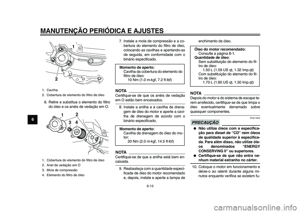 YAMAHA MAJESTY 400 2009 Manual de utilização (in Portuguese)
MANUTENÇÃO PERIÓDICA E AJUSTES
6-15
1
2
3
4
5
6
7
8
9
6. Retire e substitua o elemento do filtro
do óleo e os anéis de vedação em O.7. Instale a mola de compressão e a co-
bertura do ele YAMAHA MAJESTY 400 2009 Manual de utilização (in Portuguese)
MANUTENÇÃO PERIÓDICA E AJUSTES
6-15
1
2
3
4
5
6
7
8
9
6. Retire e substitua o elemento do filtro
do óleo e os anéis de vedação em O.7. Instale a mola de compressão e a co-
bertura do ele