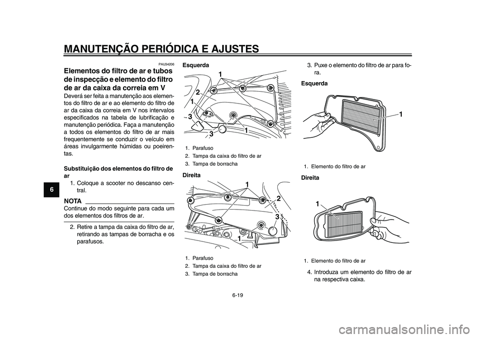 YAMAHA MAJESTY 400 2009 Manual de utilização (in Portuguese)
MANUTENÇÃO PERIÓDICA E AJUSTES
6-19
1
2
3
4
5
6
7
8
9
PAU34206
Elementos do filtro de ar e tubos
de inspecção e elemento do filtro
de ar da caixa da correia em V
Deverá ser feita a ma YAMAHA MAJESTY 400 2009 Manual de utilização (in Portuguese)
MANUTENÇÃO PERIÓDICA E AJUSTES
6-19
1
2
3
4
5
6
7
8
9
PAU34206
Elementos do filtro de ar e tubos
de inspecção e elemento do filtro
de ar da caixa da correia em V
Deverá ser feita a ma