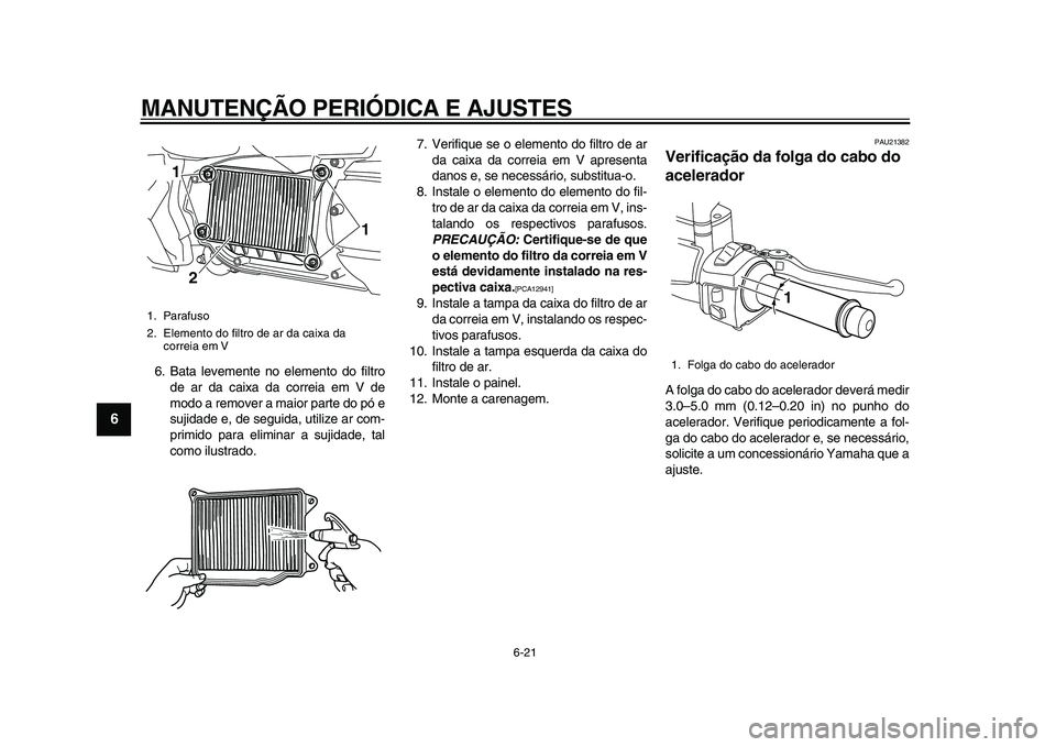 YAMAHA MAJESTY 400 2009 Manual de utilização (in Portuguese)
MANUTENÇÃO PERIÓDICA E AJUSTES
6-21
1
2
3
4
5
6
7
8
9
6. Bata levemente no elemento do filtro
de ar da caixa da correia em V de
modo a remover a maior parte do pó e
sujidade e, de seguida, u YAMAHA MAJESTY 400 2009 Manual de utilização (in Portuguese)
MANUTENÇÃO PERIÓDICA E AJUSTES
6-21
1
2
3
4
5
6
7
8
9
6. Bata levemente no elemento do filtro
de ar da caixa da correia em V de
modo a remover a maior parte do pó e
sujidade e, de seguida, u