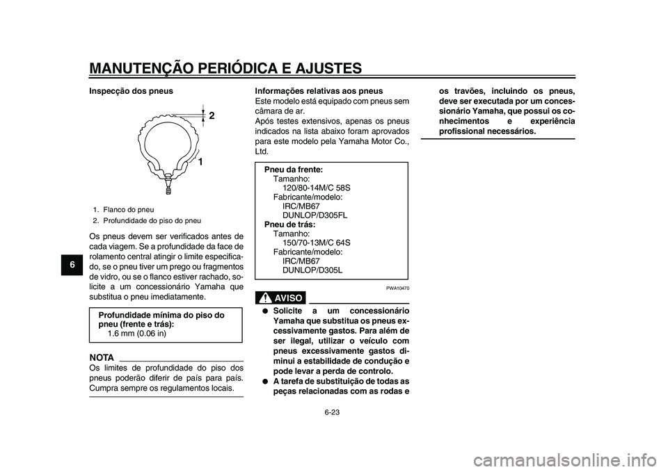 YAMAHA MAJESTY 400 2009 Manual de utilização (in Portuguese)
MANUTENÇÃO PERIÓDICA E AJUSTES
6-23
1
2
3
4
5
6
7
8
9
Inspecção dos pneus
Os pneus devem ser verificados antes de
cada viagem. Se a profundidade da face de
rolamento central atingir o limi YAMAHA MAJESTY 400 2009 Manual de utilização (in Portuguese)
MANUTENÇÃO PERIÓDICA E AJUSTES
6-23
1
2
3
4
5
6
7
8
9
Inspecção dos pneus
Os pneus devem ser verificados antes de
cada viagem. Se a profundidade da face de
rolamento central atingir o limi