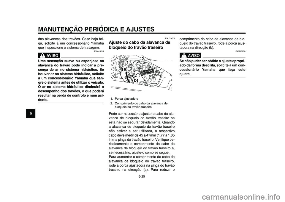 YAMAHA MAJESTY 400 2009 Manual de utilização (in Portuguese)
MANUTENÇÃO PERIÓDICA E AJUSTES
6-25
1
2
3
4
5
6
7
8
9
das alavancas dos travões. Caso haja fol-
ga, solicite a um concessionário Yamaha
que inspeccione o sistema de travagem.
AVISO
PWA142 YAMAHA MAJESTY 400 2009 Manual de utilização (in Portuguese)
MANUTENÇÃO PERIÓDICA E AJUSTES
6-25
1
2
3
4
5
6
7
8
9
das alavancas dos travões. Caso haja fol-
ga, solicite a um concessionário Yamaha
que inspeccione o sistema de travagem.
AVISO
PWA142