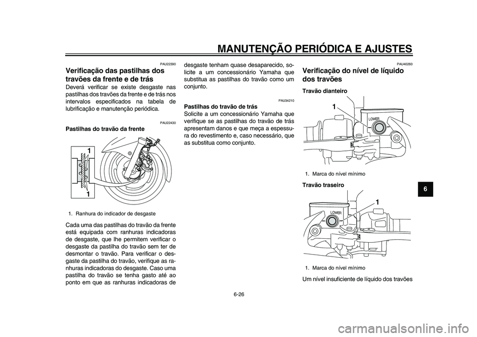 YAMAHA MAJESTY 400 2009 Manual de utilização (in Portuguese)
MANUTENÇÃO PERIÓDICA E AJUSTES
6-26
2
3
4
5
67
8
9
PAU22390
Verificação das pastilhas dos
travões da frente e de trás
Deverá verificar se existe desgaste nas
pastilhas dos travões d YAMAHA MAJESTY 400 2009 Manual de utilização (in Portuguese)
MANUTENÇÃO PERIÓDICA E AJUSTES
6-26
2
3
4
5
67
8
9
PAU22390
Verificação das pastilhas dos
travões da frente e de trás
Deverá verificar se existe desgaste nas
pastilhas dos travões d
