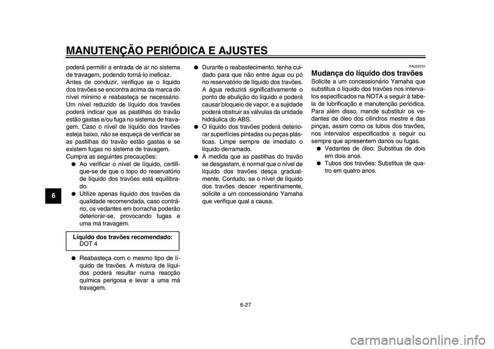 YAMAHA MAJESTY 400 2009  Manual de utilização (in Portuguese)  
MANUTENÇÃO PERIÓDICA E AJUSTES 
6-27 
1
2
3
4
5
6
7
8
9
 
poderá permitir a entrada de ar no sistema
de travagem, podendo torná-lo ineficaz.
Antes de conduzir, verifique se o líquido
dos trav�
