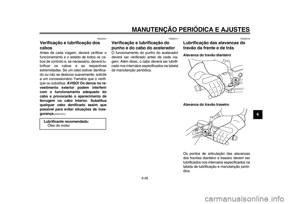 YAMAHA MAJESTY 400 2009 Manual de utilização (in Portuguese)
MANUTENÇÃO PERIÓDICA E AJUSTES
6-28
2
3
4
5
67
8
9
PAU23101
Verificação e lubrificação dos
cabos
Antes de cada viagem, deverá verificar o
funcionamento e o estado de todos os ca-
bos YAMAHA MAJESTY 400 2009 Manual de utilização (in Portuguese)
MANUTENÇÃO PERIÓDICA E AJUSTES
6-28
2
3
4
5
67
8
9
PAU23101
Verificação e lubrificação dos
cabos
Antes de cada viagem, deverá verificar o
funcionamento e o estado de todos os ca-
bos