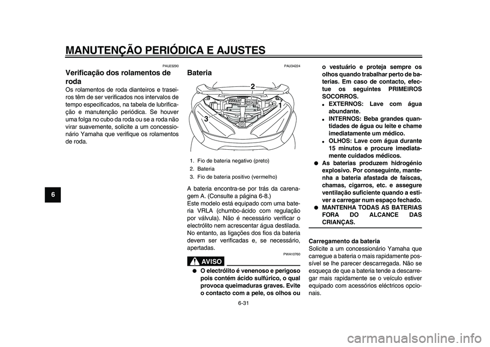 YAMAHA MAJESTY 400 2009 Manual de utilização (in Portuguese)
MANUTENÇÃO PERIÓDICA E AJUSTES
6-31
1
2
3
4
5
6
7
8
9
PAU23290
Verificação dos rolamentos de
roda
Os rolamentos de roda dianteiros e trasei-
ros têm de ser verificados nos intervalos d YAMAHA MAJESTY 400 2009 Manual de utilização (in Portuguese)
MANUTENÇÃO PERIÓDICA E AJUSTES
6-31
1
2
3
4
5
6
7
8
9
PAU23290
Verificação dos rolamentos de
roda
Os rolamentos de roda dianteiros e trasei-
ros têm de ser verificados nos intervalos d