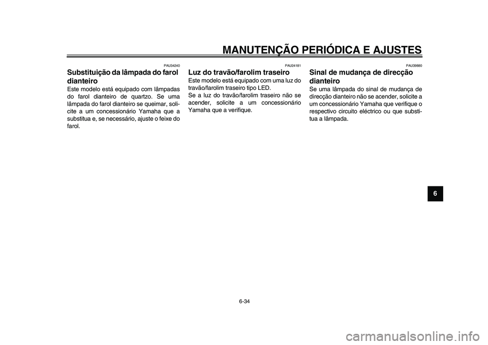 YAMAHA MAJESTY 400 2009 Manual de utilização (in Portuguese)
MANUTENÇÃO PERIÓDICA E AJUSTES
6-34
2
3
4
5
67
8
9
PAU34240
Substituição da lâmpada do farol
dianteiro
Este modelo está equipado com lâmpadas
do farol dianteiro de quartzo. Se uma
l YAMAHA MAJESTY 400 2009 Manual de utilização (in Portuguese)
MANUTENÇÃO PERIÓDICA E AJUSTES
6-34
2
3
4
5
67
8
9
PAU34240
Substituição da lâmpada do farol
dianteiro
Este modelo está equipado com lâmpadas
do farol dianteiro de quartzo. Se uma
l