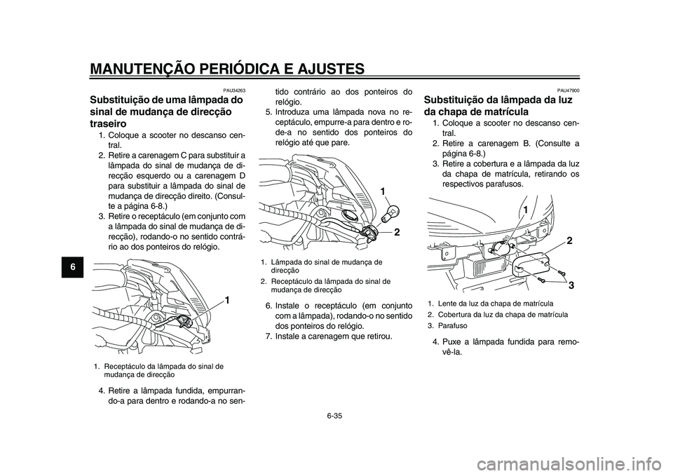 YAMAHA MAJESTY 400 2009 Manual de utilização (in Portuguese)
MANUTENÇÃO PERIÓDICA E AJUSTES
6-35
1
2
3
4
5
6
7
8
9
PAU34263
Substituição de uma lâmpada do
sinal de mudança de direcção
traseiro
1. Coloque a scooter no descanso cen-
tral.
2. R YAMAHA MAJESTY 400 2009 Manual de utilização (in Portuguese)
MANUTENÇÃO PERIÓDICA E AJUSTES
6-35
1
2
3
4
5
6
7
8
9
PAU34263
Substituição de uma lâmpada do
sinal de mudança de direcção
traseiro
1. Coloque a scooter no descanso cen-
tral.
2. R