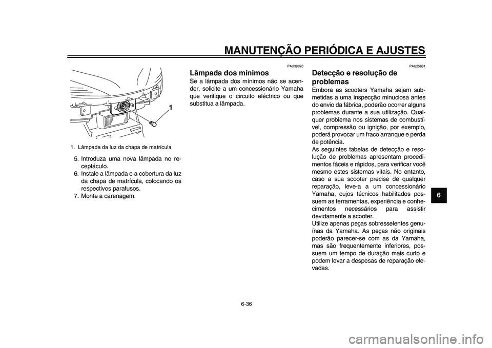 YAMAHA MAJESTY 400 2009 Manual de utilização (in Portuguese)
MANUTENÇÃO PERIÓDICA E AJUSTES
6-36
2
3
4
5
67
8
9
5. Introduza uma nova lâmpada no re-
ceptáculo.
6. Instale a lâmpada e a cobertura da luz
da chapa de matrícula, colocando os
respectivo YAMAHA MAJESTY 400 2009 Manual de utilização (in Portuguese)
MANUTENÇÃO PERIÓDICA E AJUSTES
6-36
2
3
4
5
67
8
9
5. Introduza uma nova lâmpada no re-
ceptáculo.
6. Instale a lâmpada e a cobertura da luz
da chapa de matrícula, colocando os
respectivo