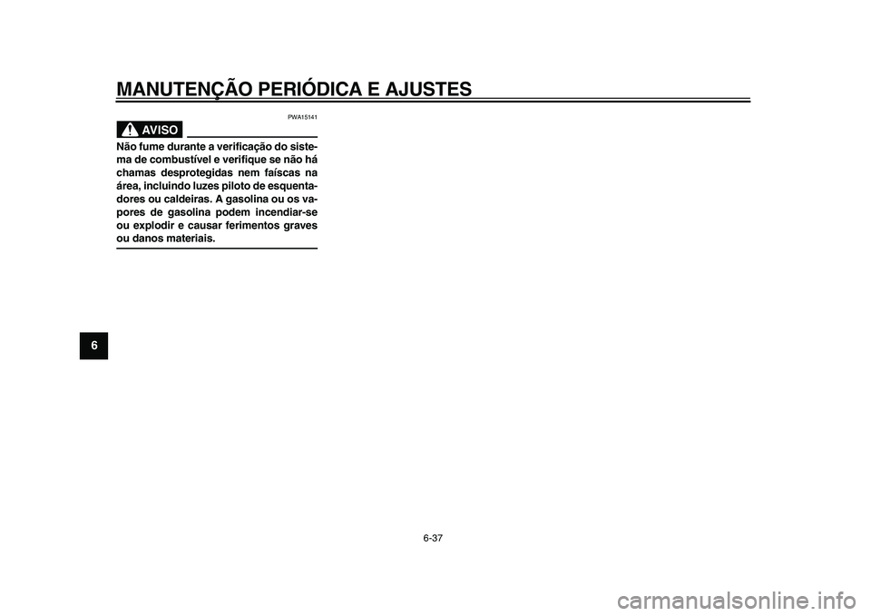 YAMAHA MAJESTY 400 2009 Manual de utilização (in Portuguese)
MANUTENÇÃO PERIÓDICA E AJUSTES
6-37
1
2
3
4
5
6
7
8
9
AVISO
PWA15141
Não fume durante a verificação do siste-
ma de combustível e verifique se não há
chamas desprotegidas nem faíscas YAMAHA MAJESTY 400 2009 Manual de utilização (in Portuguese)
MANUTENÇÃO PERIÓDICA E AJUSTES
6-37
1
2
3
4
5
6
7
8
9
AVISO
PWA15141
Não fume durante a verificação do siste-
ma de combustível e verifique se não há
chamas desprotegidas nem faíscas