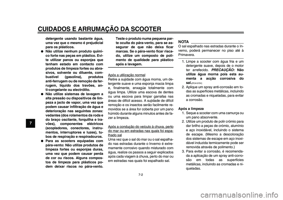 YAMAHA MAJESTY 400 2009  Manual de utilização (in Portuguese)  
CUIDADOS E ARRUMAÇÃO DA SCOOTER 
7-2 
1
2
3
4
5
6
7
8
9
 
detergente usando bastante água,
uma vez que o mesmo é prejudicial
para os plásticos. 
 
Não utilize nenhum produto quími-
co forte 