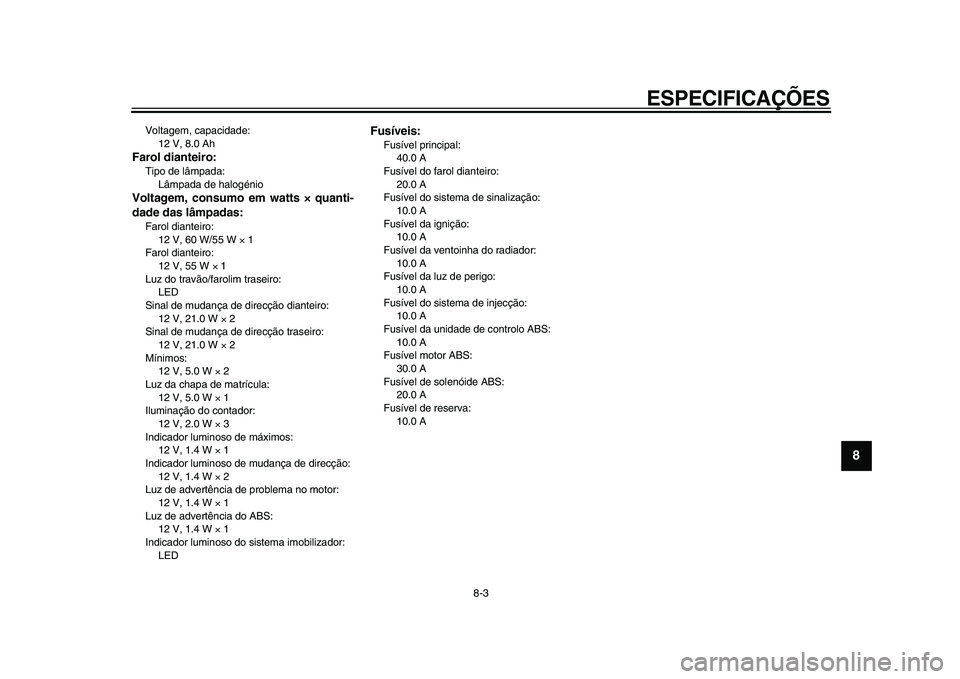 YAMAHA MAJESTY 400 2009  Manual de utilização (in Portuguese)  
ESPECIFICAÇÕES 
8-3 
2
3
4
5
6
7
89
 
Voltagem, capacidade: 
12 V, 8.0 Ah 
Farol dianteiro: 
Tipo de lâmpada: 
Lâmpada de halogénio 
Voltagem, consumo em watts      
×× × × 
 quanti-
dade d