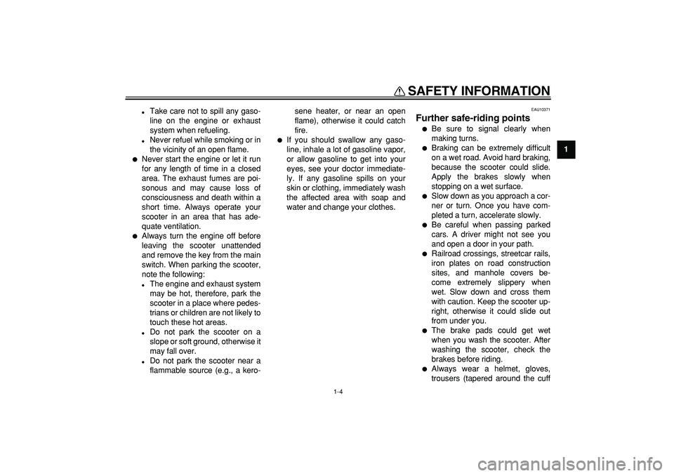 YAMAHA MAJESTY 400 2008  Owners Manual  
SAFETY INFORMATION 
1-4 
1 
 
Take care not to spill any gaso-
line on the engine or exhaust
system when refueling. 
 
Never refuel while smoking or in
the vicinity of an open flame. 
 
Never sta