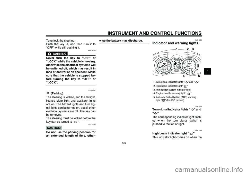 YAMAHA MAJESTY 400 2008 User Guide  
INSTRUMENT AND CONTROL FUNCTIONS 
3-3 
2
34
5
6
7
8
9  
To unlock the steering
Push the key in, and then turn it to
“OFF” while still pushing it.
WARNING
 
EWA10060 
Never turn the key to “OFF