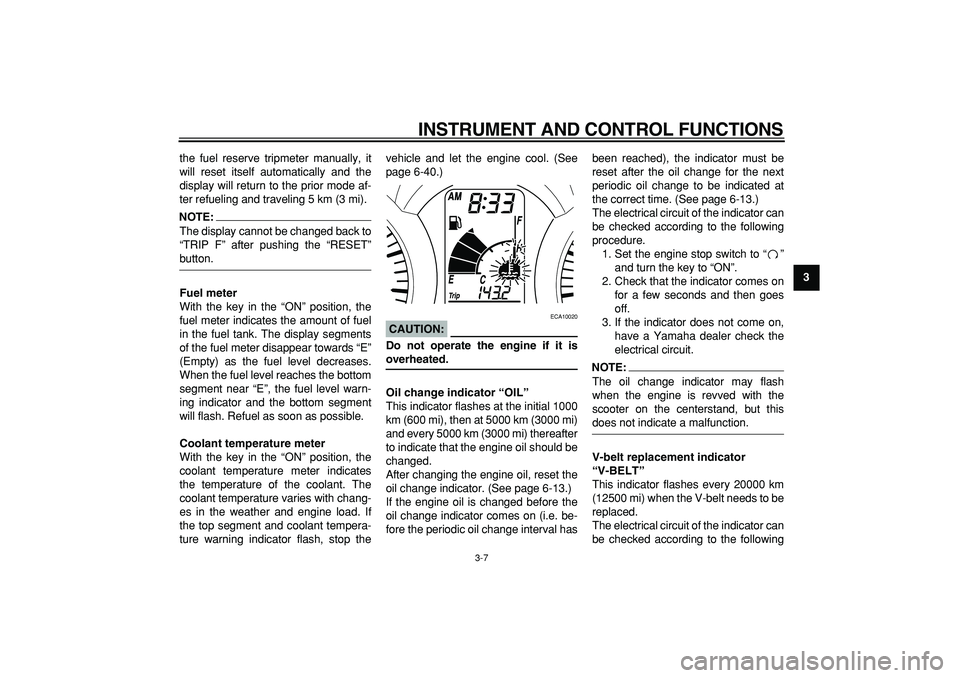 YAMAHA MAJESTY 400 2008 Owners Manual  
INSTRUMENT AND CONTROL FUNCTIONS 
3-7 
2
34
5
6
7
8
9  
the fuel reserve tripmeter manually, it
will reset itself automatically and the
display will return to the prior mode af-
ter refueling and tr