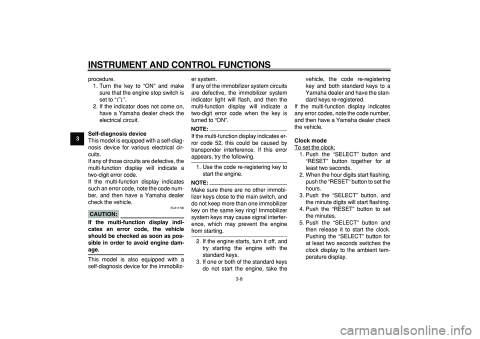 YAMAHA MAJESTY 400 2008 Owners Manual  
INSTRUMENT AND CONTROL FUNCTIONS 
3-8 
1
2
3
4
5
6
7
8
9 
procedure.
1. Turn the key to “ON” and make
sure that the engine stop switch is
set to “”.
2. If the indicator does not come on,
hav