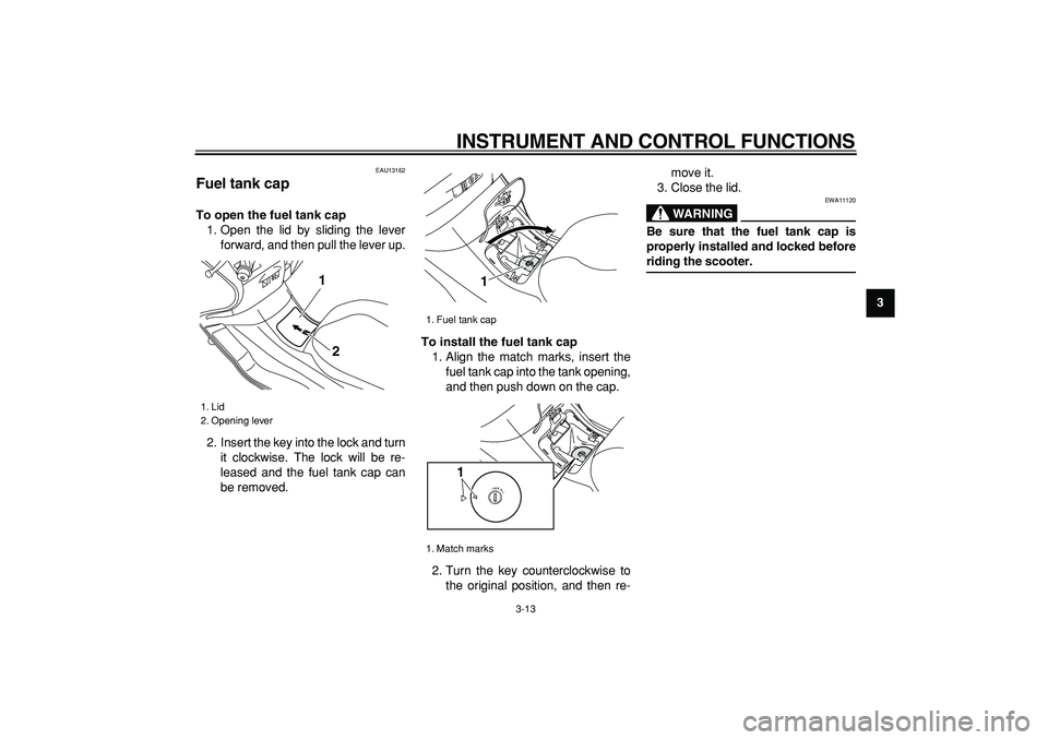 YAMAHA MAJESTY 400 2008  Owners Manual  
INSTRUMENT AND CONTROL FUNCTIONS 
3-13 
2
34
5
6
7
8
9
 
EAU13162 
Fuel tank cap  
To open the fuel tank cap 
1. Open the lid by sliding the lever
forward, and then pull the lever up.
2. Insert the 