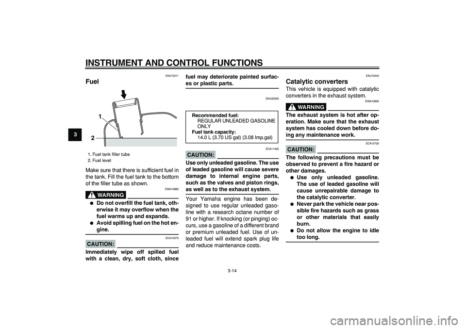 YAMAHA MAJESTY 400 2008 Owners Manual  
INSTRUMENT AND CONTROL FUNCTIONS 
3-14 
1
2
3
4
5
6
7
8
9
 
EAU13211 
Fuel  
Make sure that there is sufficient fuel in
the tank. Fill the fuel tank to the bottom
of the filler tube as shown.
WARNIN