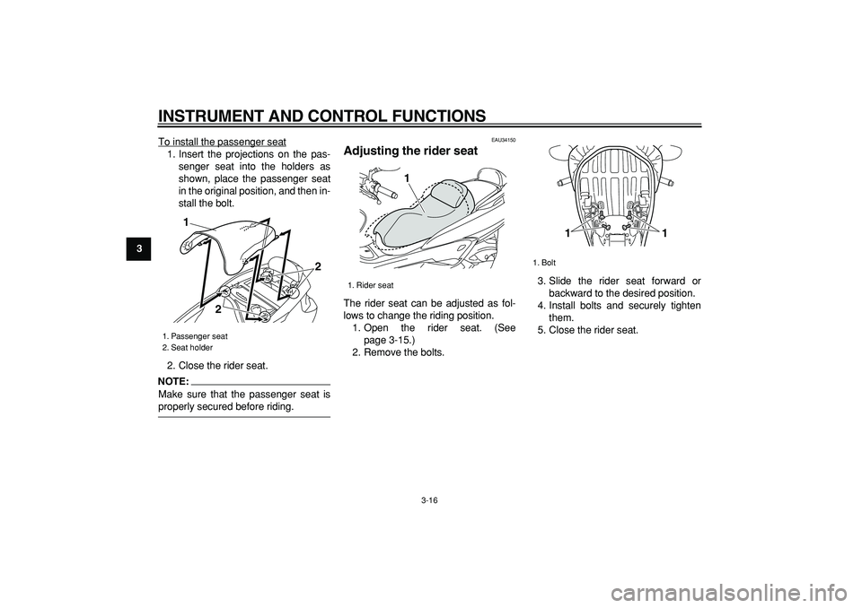 YAMAHA MAJESTY 400 2008 Owners Guide  
INSTRUMENT AND CONTROL FUNCTIONS 
3-16 
1
2
3
4
5
6
7
8
9 
To install the passenger seat
1. Insert the projections on the pas-
senger seat into the holders as
shown, place the passenger seat
in the 